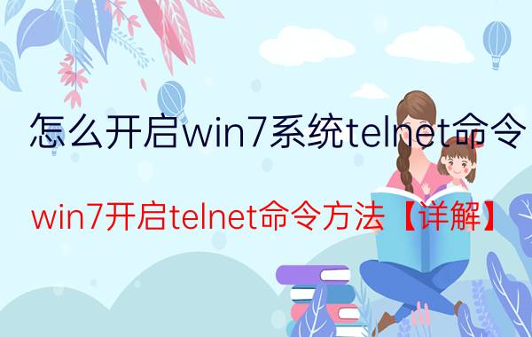 怎么开启win7系统telnet命令 win7开启telnet命令方法【详解】